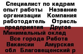 Специалист по кадрам-опыт работы › Название организации ­ Компания-работодатель › Отрасль предприятия ­ Другое › Минимальный оклад ­ 1 - Все города Работа » Вакансии   . Амурская обл.,Благовещенский р-н